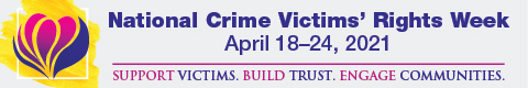 Promotional banner for National Crime Victims' Rights Week, April 18-24, 2021 with the tagline Support Victims. Build Trust. Engage Communities. 